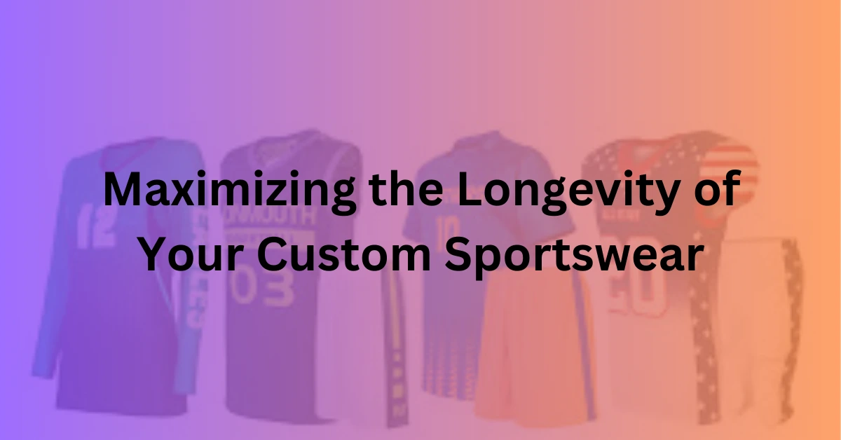 Maximizing the Longevity of Your Custom Sportswear